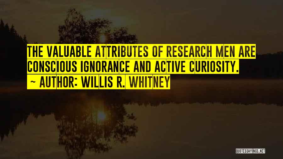 Willis R. Whitney Quotes: The Valuable Attributes Of Research Men Are Conscious Ignorance And Active Curiosity.