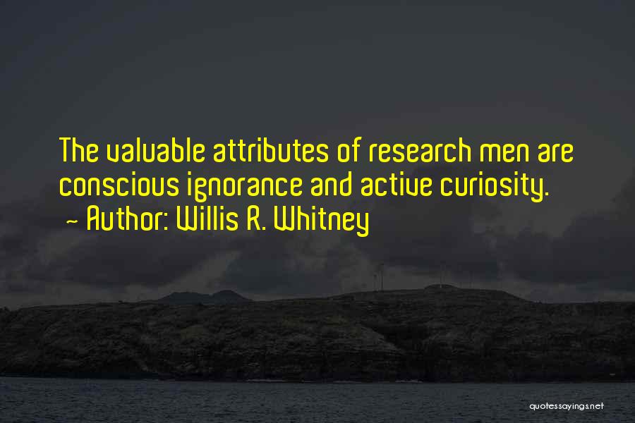 Willis R. Whitney Quotes: The Valuable Attributes Of Research Men Are Conscious Ignorance And Active Curiosity.