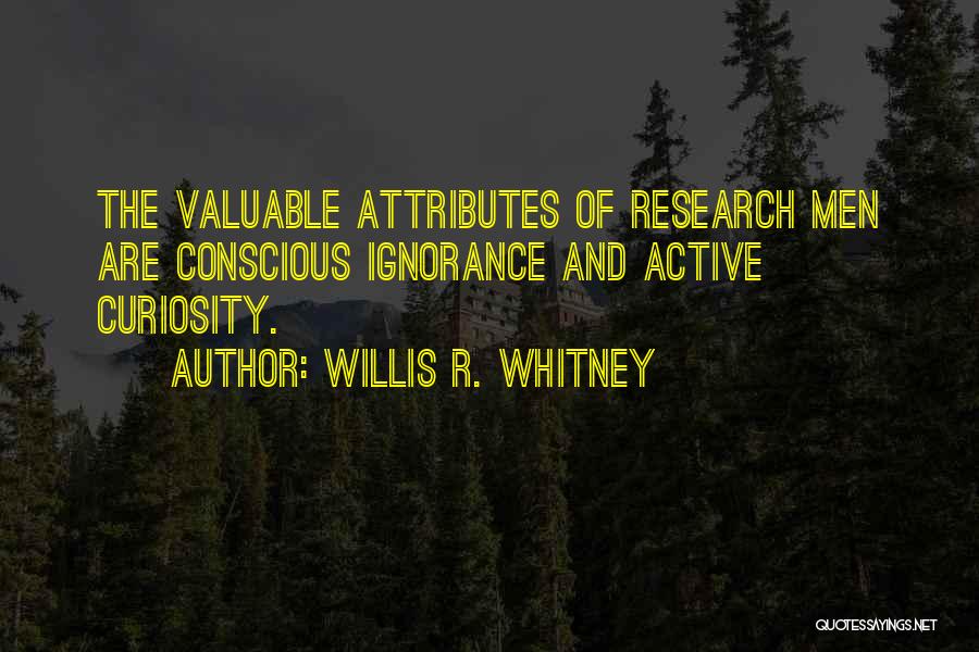 Willis R. Whitney Quotes: The Valuable Attributes Of Research Men Are Conscious Ignorance And Active Curiosity.