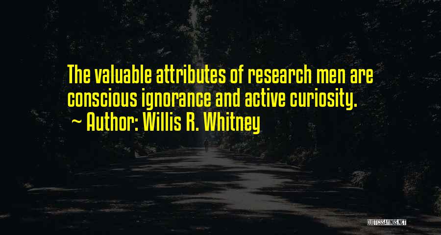 Willis R. Whitney Quotes: The Valuable Attributes Of Research Men Are Conscious Ignorance And Active Curiosity.