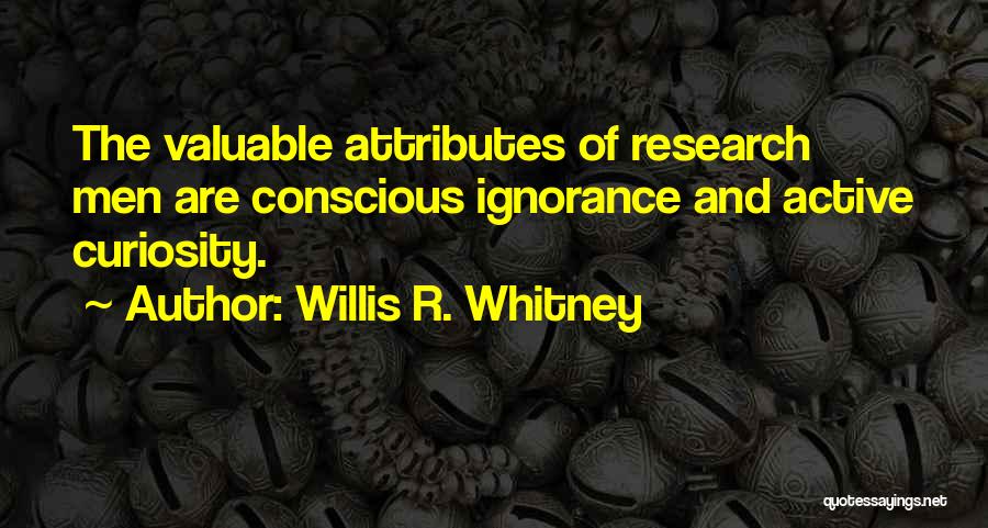 Willis R. Whitney Quotes: The Valuable Attributes Of Research Men Are Conscious Ignorance And Active Curiosity.