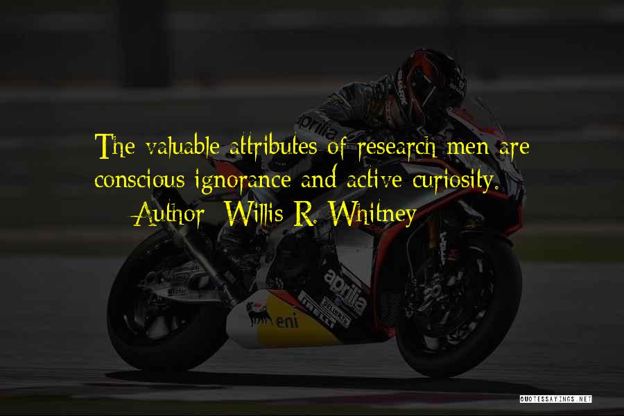 Willis R. Whitney Quotes: The Valuable Attributes Of Research Men Are Conscious Ignorance And Active Curiosity.