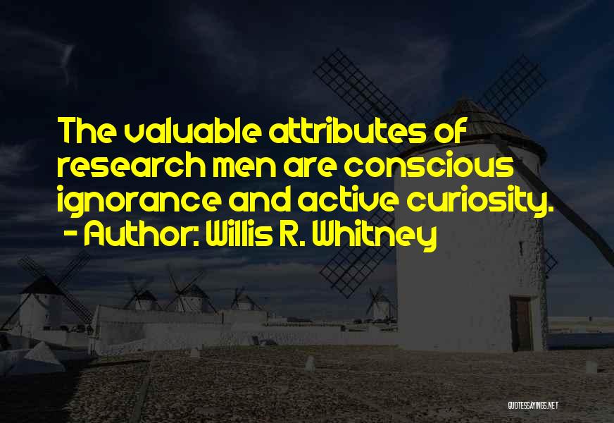 Willis R. Whitney Quotes: The Valuable Attributes Of Research Men Are Conscious Ignorance And Active Curiosity.