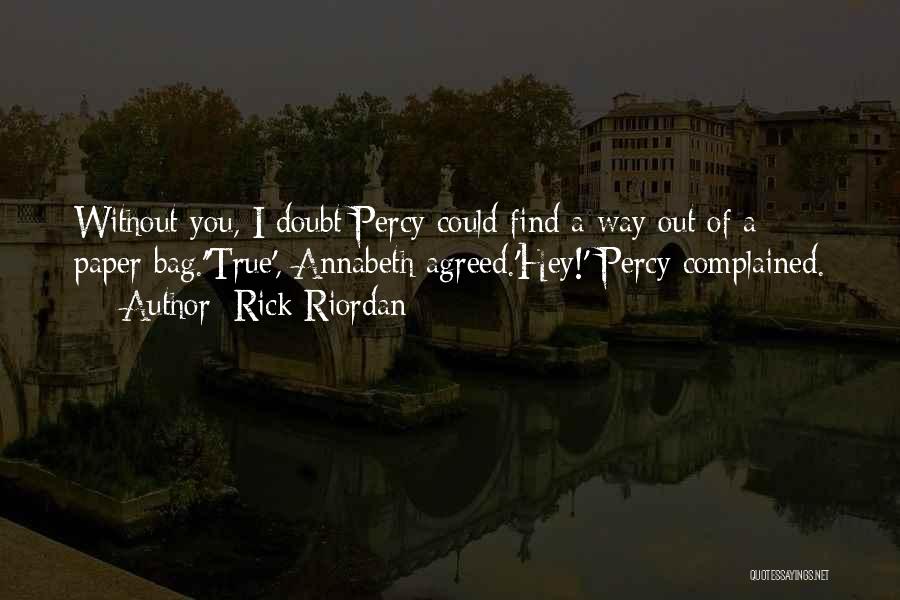 Rick Riordan Quotes: Without You, I Doubt Percy Could Find A Way Out Of A Paper Bag.''true', Annabeth Agreed.'hey!' Percy Complained.