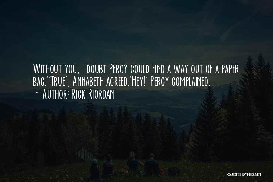 Rick Riordan Quotes: Without You, I Doubt Percy Could Find A Way Out Of A Paper Bag.''true', Annabeth Agreed.'hey!' Percy Complained.