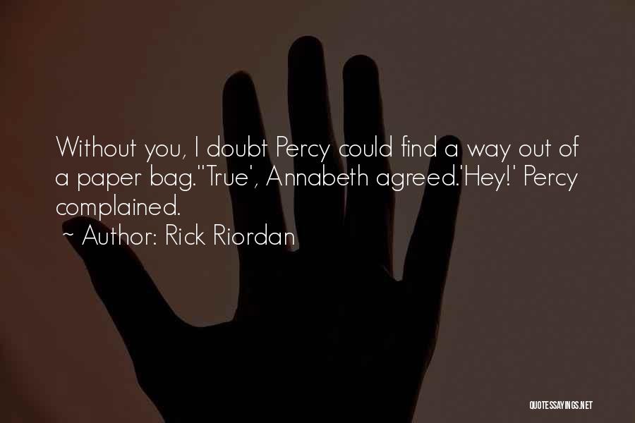 Rick Riordan Quotes: Without You, I Doubt Percy Could Find A Way Out Of A Paper Bag.''true', Annabeth Agreed.'hey!' Percy Complained.