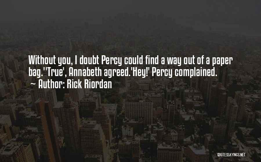 Rick Riordan Quotes: Without You, I Doubt Percy Could Find A Way Out Of A Paper Bag.''true', Annabeth Agreed.'hey!' Percy Complained.