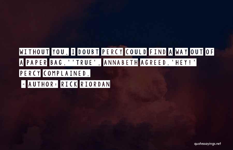 Rick Riordan Quotes: Without You, I Doubt Percy Could Find A Way Out Of A Paper Bag.''true', Annabeth Agreed.'hey!' Percy Complained.