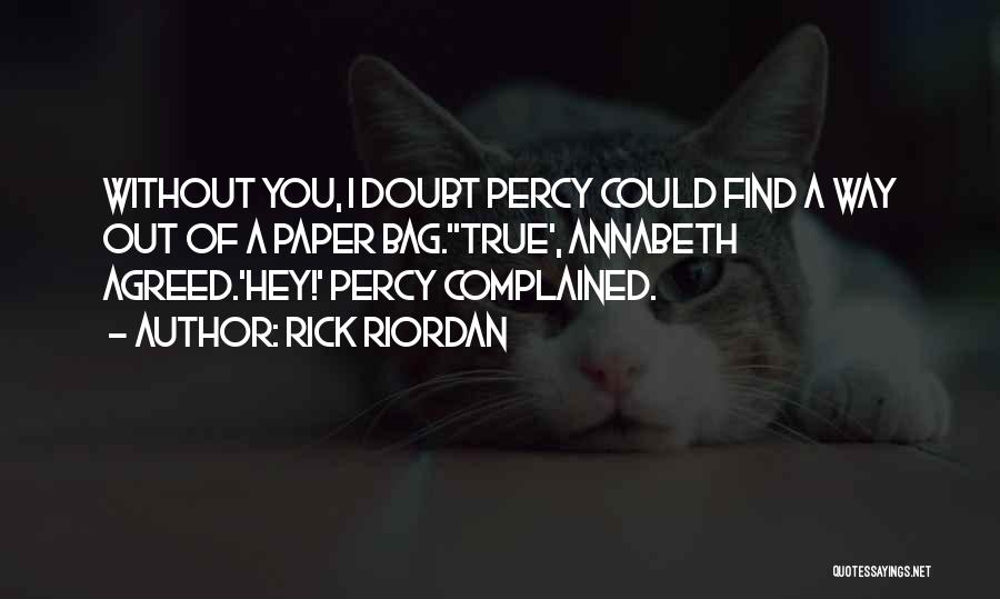 Rick Riordan Quotes: Without You, I Doubt Percy Could Find A Way Out Of A Paper Bag.''true', Annabeth Agreed.'hey!' Percy Complained.