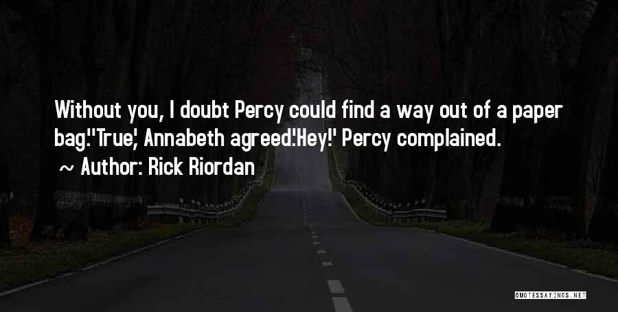 Rick Riordan Quotes: Without You, I Doubt Percy Could Find A Way Out Of A Paper Bag.''true', Annabeth Agreed.'hey!' Percy Complained.