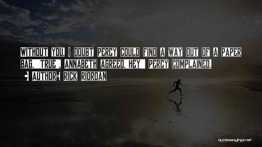 Rick Riordan Quotes: Without You, I Doubt Percy Could Find A Way Out Of A Paper Bag.''true', Annabeth Agreed.'hey!' Percy Complained.