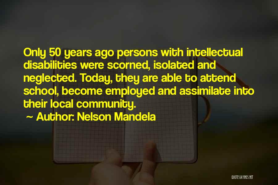 Nelson Mandela Quotes: Only 50 Years Ago Persons With Intellectual Disabilities Were Scorned, Isolated And Neglected. Today, They Are Able To Attend School,