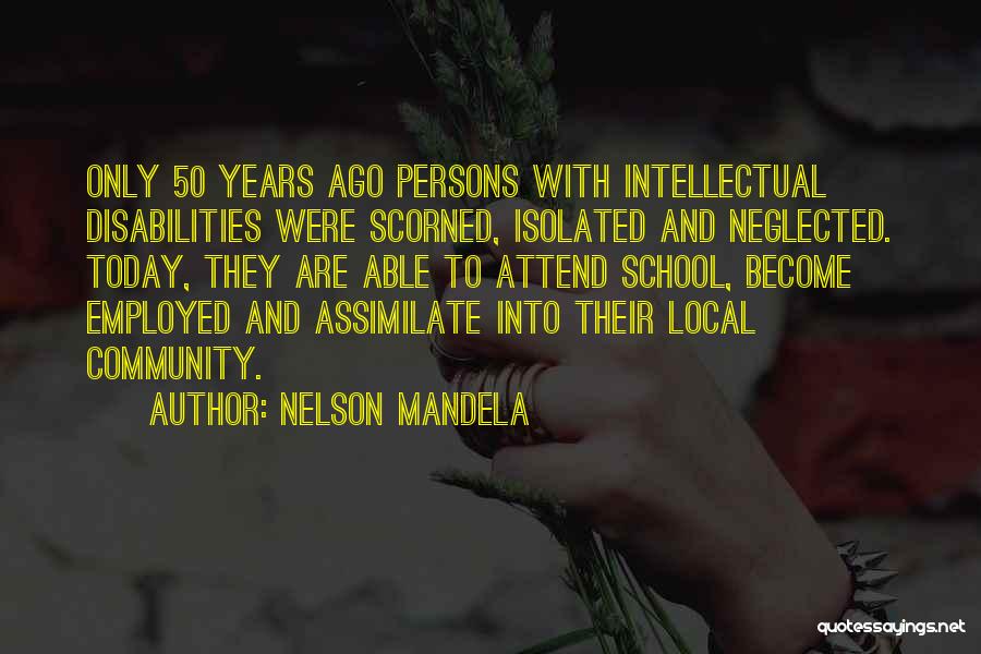 Nelson Mandela Quotes: Only 50 Years Ago Persons With Intellectual Disabilities Were Scorned, Isolated And Neglected. Today, They Are Able To Attend School,