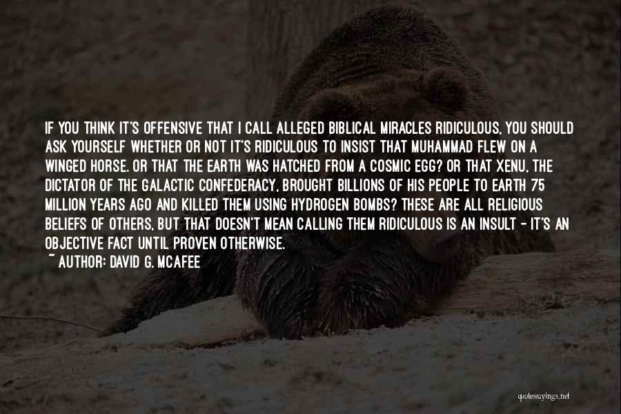 David G. McAfee Quotes: If You Think It's Offensive That I Call Alleged Biblical Miracles Ridiculous, You Should Ask Yourself Whether Or Not It's