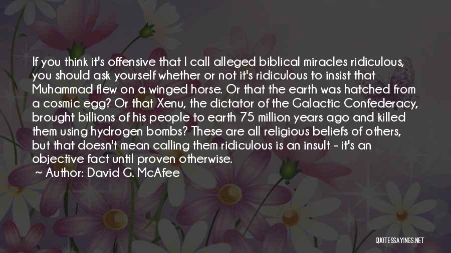 David G. McAfee Quotes: If You Think It's Offensive That I Call Alleged Biblical Miracles Ridiculous, You Should Ask Yourself Whether Or Not It's
