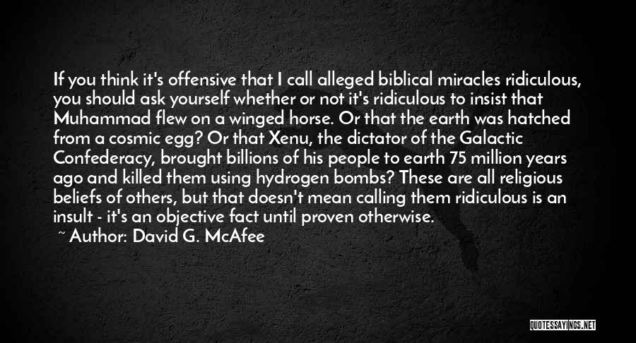 David G. McAfee Quotes: If You Think It's Offensive That I Call Alleged Biblical Miracles Ridiculous, You Should Ask Yourself Whether Or Not It's