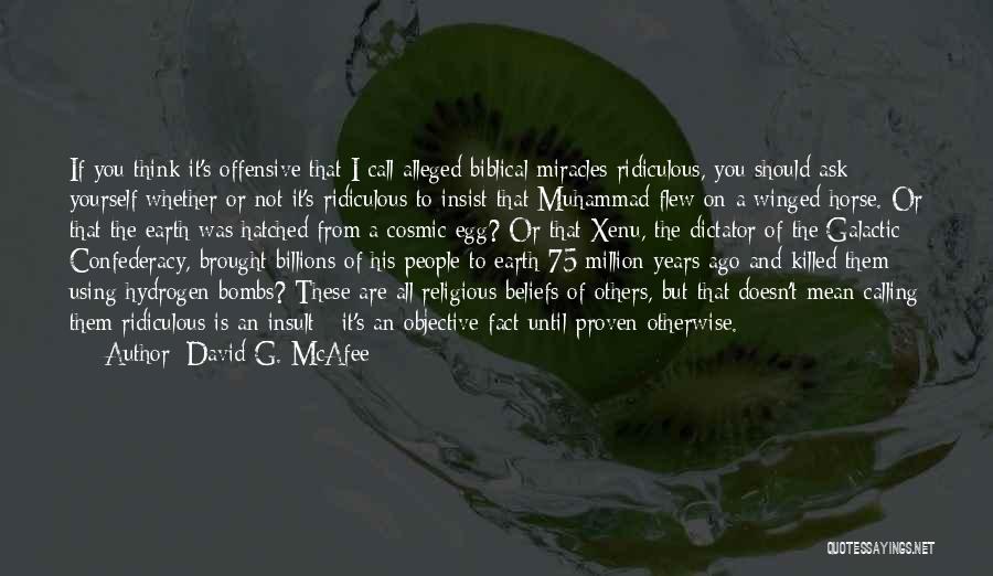 David G. McAfee Quotes: If You Think It's Offensive That I Call Alleged Biblical Miracles Ridiculous, You Should Ask Yourself Whether Or Not It's