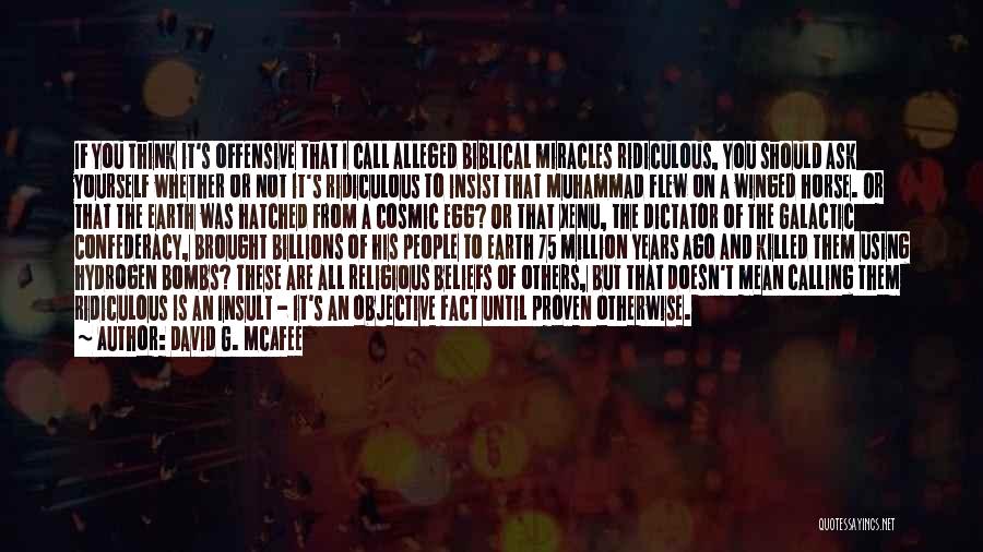 David G. McAfee Quotes: If You Think It's Offensive That I Call Alleged Biblical Miracles Ridiculous, You Should Ask Yourself Whether Or Not It's