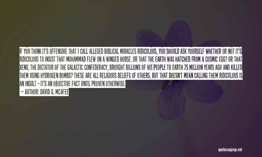 David G. McAfee Quotes: If You Think It's Offensive That I Call Alleged Biblical Miracles Ridiculous, You Should Ask Yourself Whether Or Not It's