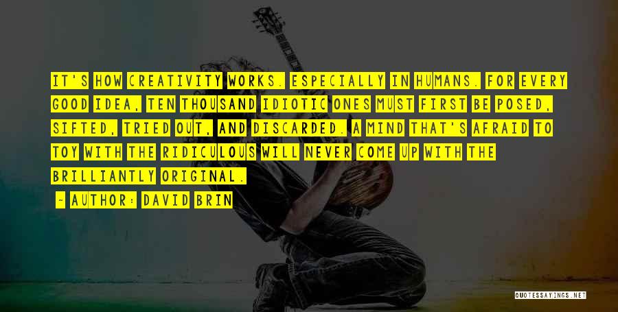 David Brin Quotes: It's How Creativity Works. Especially In Humans. For Every Good Idea, Ten Thousand Idiotic Ones Must First Be Posed, Sifted,