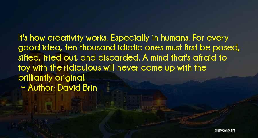 David Brin Quotes: It's How Creativity Works. Especially In Humans. For Every Good Idea, Ten Thousand Idiotic Ones Must First Be Posed, Sifted,