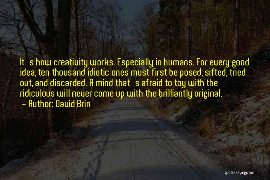 David Brin Quotes: It's How Creativity Works. Especially In Humans. For Every Good Idea, Ten Thousand Idiotic Ones Must First Be Posed, Sifted,