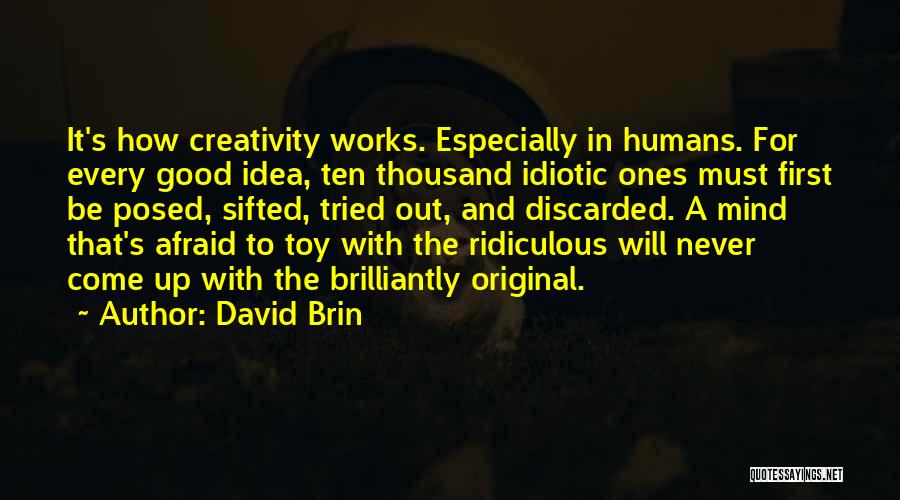 David Brin Quotes: It's How Creativity Works. Especially In Humans. For Every Good Idea, Ten Thousand Idiotic Ones Must First Be Posed, Sifted,
