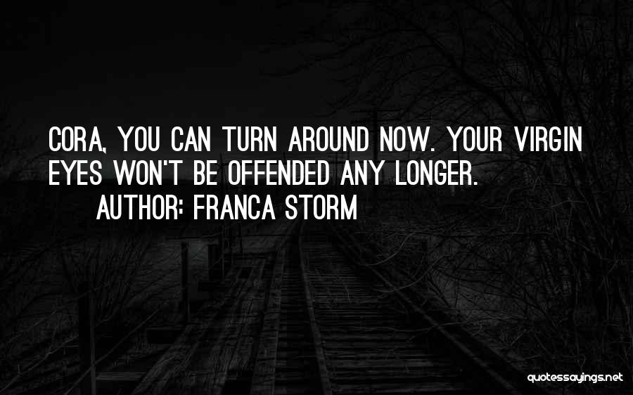 Franca Storm Quotes: Cora, You Can Turn Around Now. Your Virgin Eyes Won't Be Offended Any Longer.