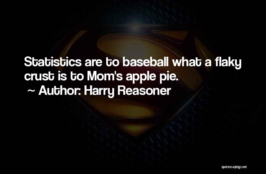 Harry Reasoner Quotes: Statistics Are To Baseball What A Flaky Crust Is To Mom's Apple Pie.