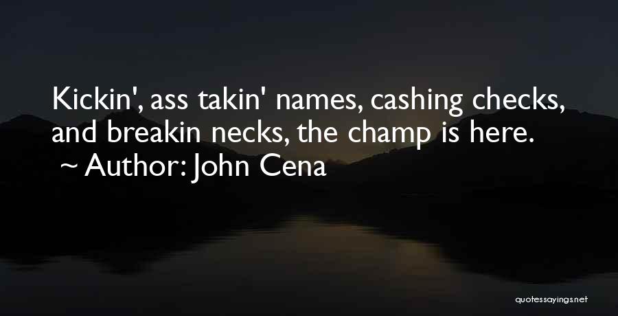 John Cena Quotes: Kickin', Ass Takin' Names, Cashing Checks, And Breakin Necks, The Champ Is Here.