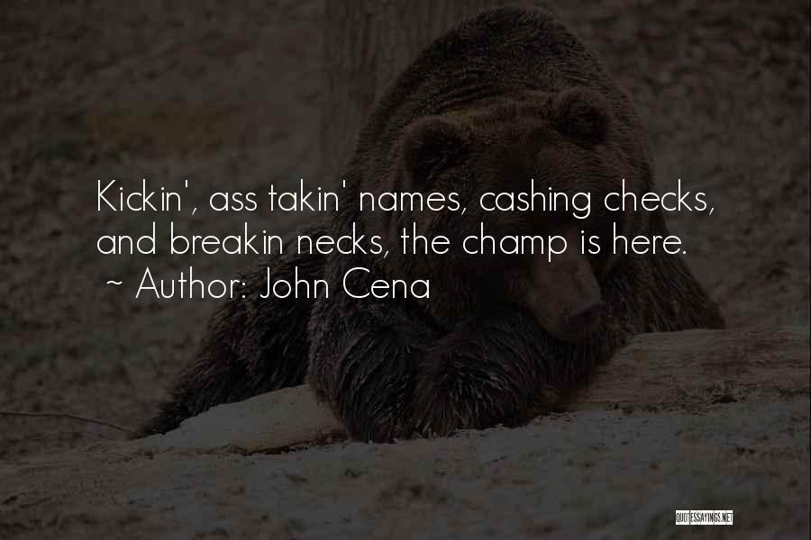 John Cena Quotes: Kickin', Ass Takin' Names, Cashing Checks, And Breakin Necks, The Champ Is Here.