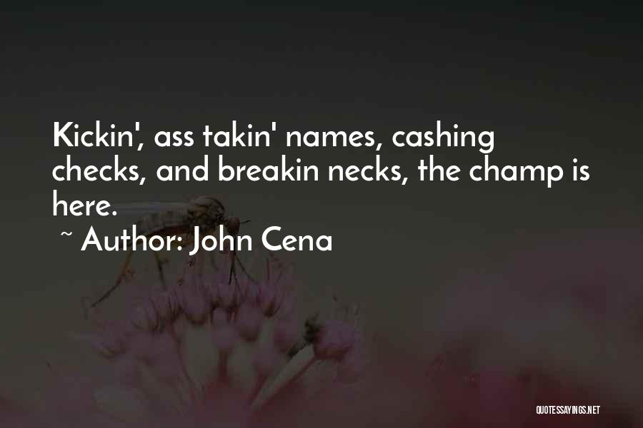 John Cena Quotes: Kickin', Ass Takin' Names, Cashing Checks, And Breakin Necks, The Champ Is Here.