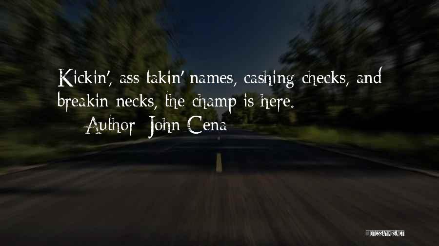John Cena Quotes: Kickin', Ass Takin' Names, Cashing Checks, And Breakin Necks, The Champ Is Here.
