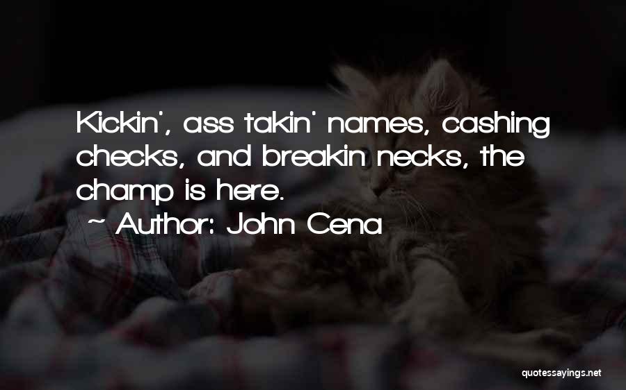 John Cena Quotes: Kickin', Ass Takin' Names, Cashing Checks, And Breakin Necks, The Champ Is Here.