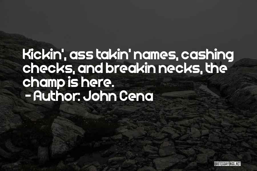 John Cena Quotes: Kickin', Ass Takin' Names, Cashing Checks, And Breakin Necks, The Champ Is Here.