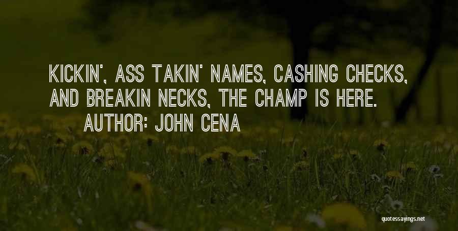 John Cena Quotes: Kickin', Ass Takin' Names, Cashing Checks, And Breakin Necks, The Champ Is Here.