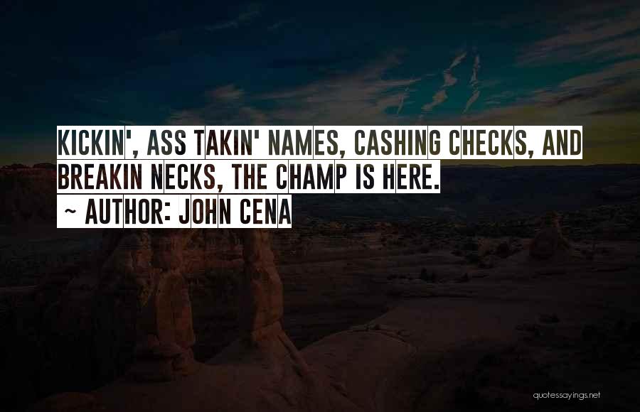 John Cena Quotes: Kickin', Ass Takin' Names, Cashing Checks, And Breakin Necks, The Champ Is Here.