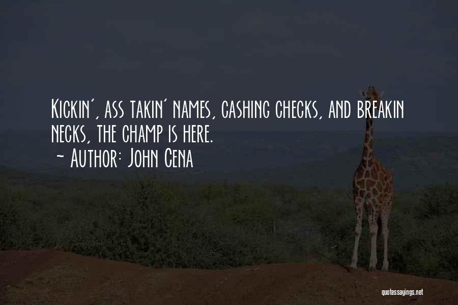 John Cena Quotes: Kickin', Ass Takin' Names, Cashing Checks, And Breakin Necks, The Champ Is Here.