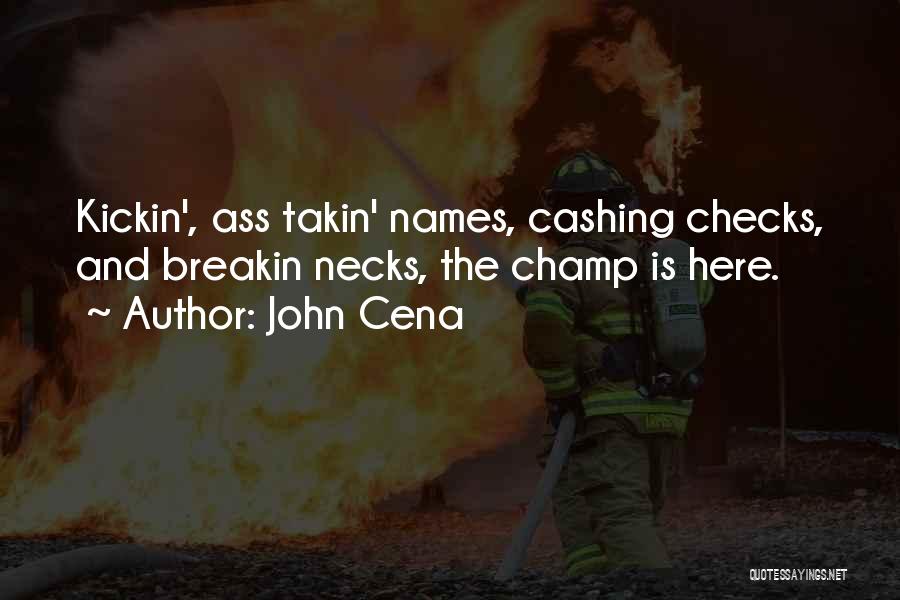 John Cena Quotes: Kickin', Ass Takin' Names, Cashing Checks, And Breakin Necks, The Champ Is Here.