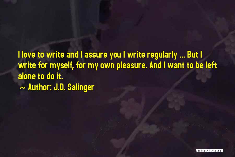 J.D. Salinger Quotes: I Love To Write And I Assure You I Write Regularly ... But I Write For Myself, For My Own