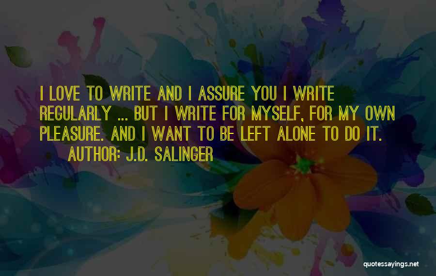 J.D. Salinger Quotes: I Love To Write And I Assure You I Write Regularly ... But I Write For Myself, For My Own