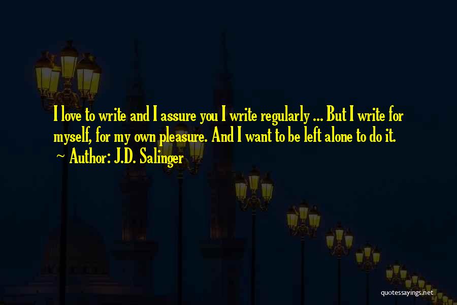 J.D. Salinger Quotes: I Love To Write And I Assure You I Write Regularly ... But I Write For Myself, For My Own