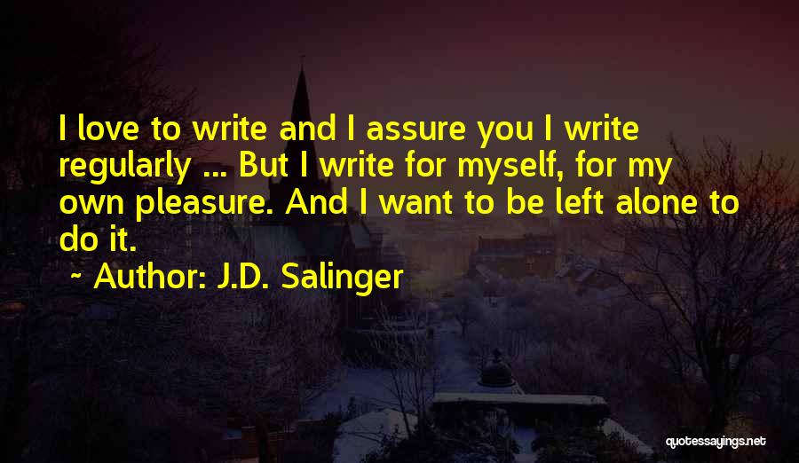 J.D. Salinger Quotes: I Love To Write And I Assure You I Write Regularly ... But I Write For Myself, For My Own