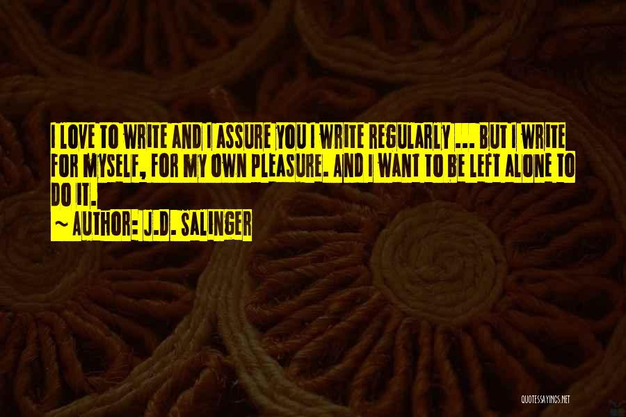 J.D. Salinger Quotes: I Love To Write And I Assure You I Write Regularly ... But I Write For Myself, For My Own