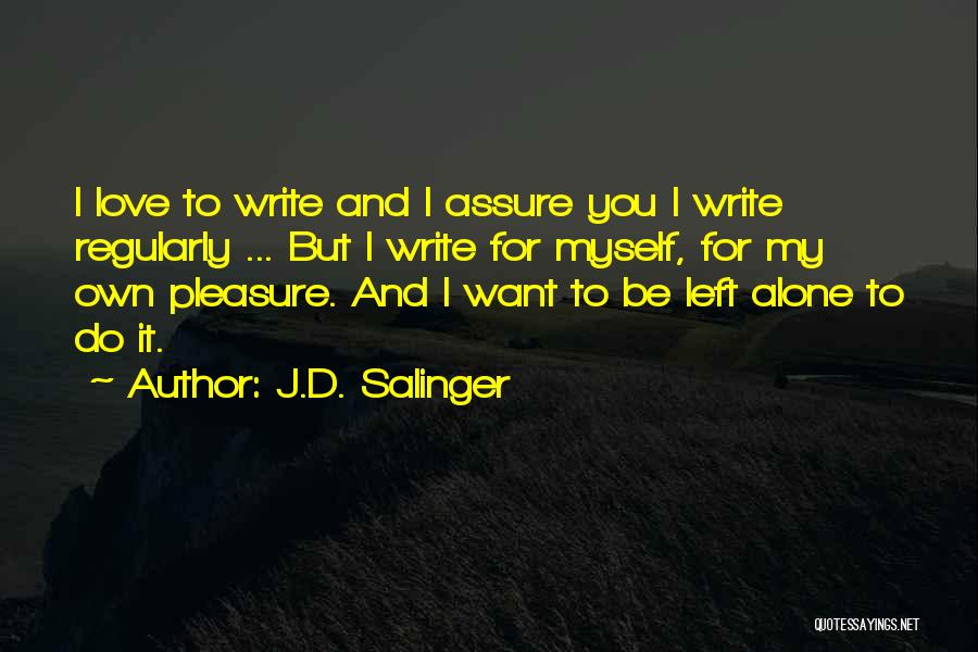 J.D. Salinger Quotes: I Love To Write And I Assure You I Write Regularly ... But I Write For Myself, For My Own