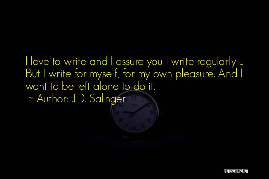 J.D. Salinger Quotes: I Love To Write And I Assure You I Write Regularly ... But I Write For Myself, For My Own