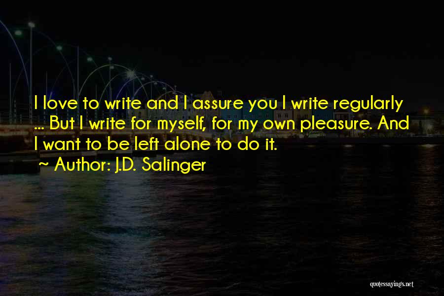 J.D. Salinger Quotes: I Love To Write And I Assure You I Write Regularly ... But I Write For Myself, For My Own