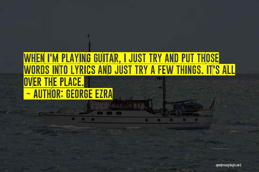 George Ezra Quotes: When I'm Playing Guitar, I Just Try And Put Those Words Into Lyrics And Just Try A Few Things. It's