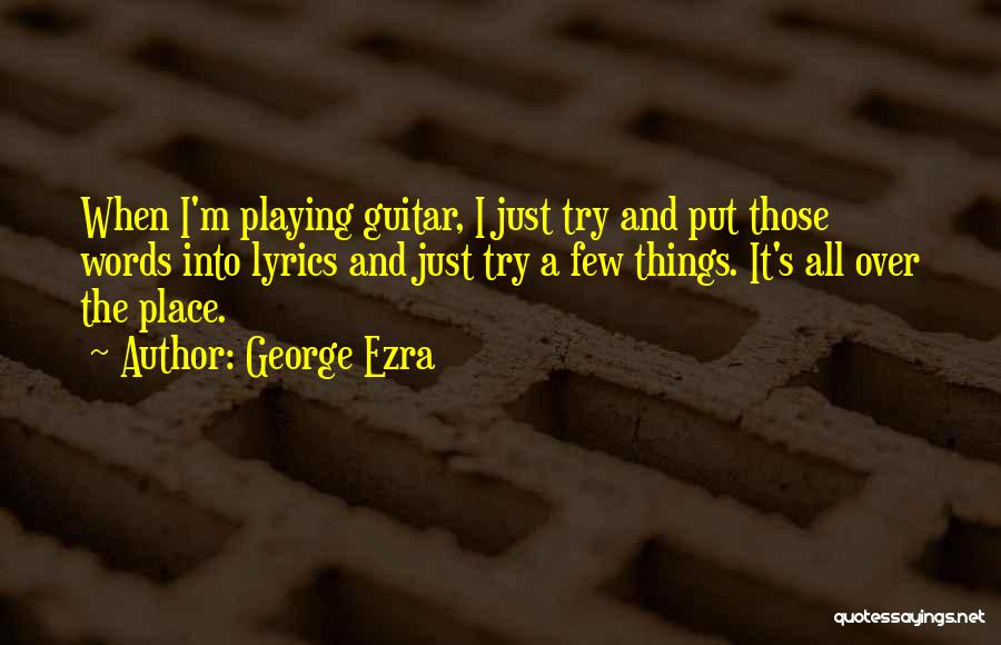 George Ezra Quotes: When I'm Playing Guitar, I Just Try And Put Those Words Into Lyrics And Just Try A Few Things. It's