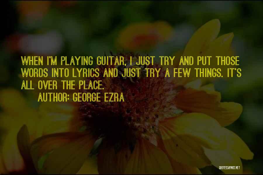 George Ezra Quotes: When I'm Playing Guitar, I Just Try And Put Those Words Into Lyrics And Just Try A Few Things. It's